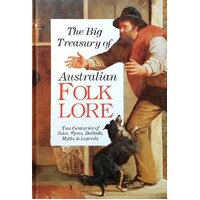 The Big Treasury Of Australian Folklore. Two Centuries Of Tales, Epics, Ballads, Myths And Legends