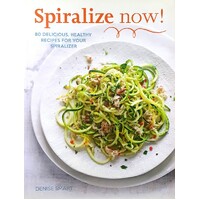 Spiralize Now. 80 Delicious, Healthy Recipes For Your Spiralizer