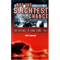 Not The Slightest Chance. The Defence Of Hong Kong, 1941