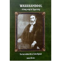 Warrnambool - A Long Way To Tipperary. The Incredible Life Of John Hyland