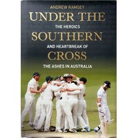Under The Southern Cross. The Heroics And Heartbreak Of The Ashes In Australia