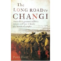 The Long Road To Changi. Australia's Greatest Military Defeat And How It Broke The Bonds Of Empire
