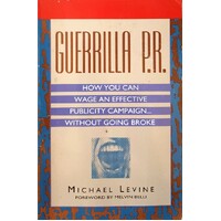 Guerilla P.R. How You Can Wage An Effective Publicity Campaign Without Going Broke