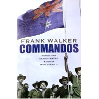 Commandos. Heroic And Deadly Anzac Raids In World War II