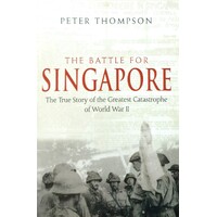 The Battle For Singapore. The True Story Of The Greatest Catastrophe Of World War II