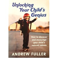 Unlocking Your Child's Genius. How To Discover And Encourage Your Child's Natural Talents
