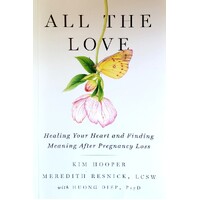 All The Love. Healing Your Heart And Finding Meaning After Pregnancy Loss