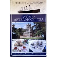 The Art Of Afternoon Tea. From The Era Of Downton Abbey And The Titanic