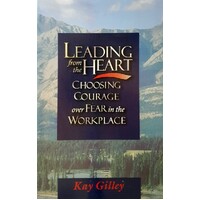 Leading From The Heart. Choosing Courage Over Fear In The Workplace