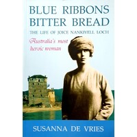 Blue Ribbons Bitter Bread. The Life of Joice Nankivell Loch - Australia's Most Heroic Woman