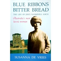 Blue Ribbons Bitter Bread. The Life of Joice Nankivell Loch - Australia's Most Heroic Woman