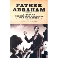 Father Abraham. Lincoln's Relentless Struggle To End Slavery