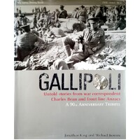 Gallipoli. Untold Stories From War Correspondent Charles Bean And Front Line Anzacs
