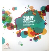 Building A Better Australia. 50 Plus Stories Of Co-Operation