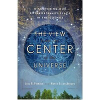 The View From The Center Of The Universe. Discovering Our Extraordinary Place In The Cosmos