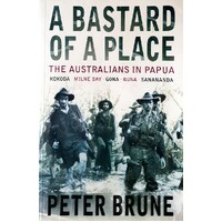 A Bastard Of A Place. The Australians In Papua, Kokoda, Milne Bay, Gona, Buna, Sanananda