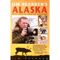 Jim Rearden's Alaska. Fifty Years Of Frontier Adventure