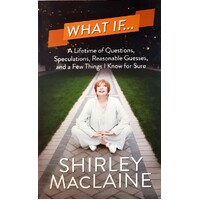 What If. A Lifetime Of Questions, Speculations, Reasonable Guesses, And A Few Things I Know For Sure