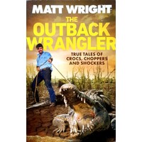 The Outback Wrangler. True Tales Of Crocs, Choppers And Shockers