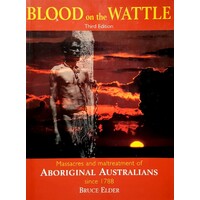 Blood On The Wattle. Massacres And Maltreatment Of Aboriginal Australians Since 1788