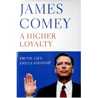 A Higher Loyalty. Truth, Lies, And Leadership