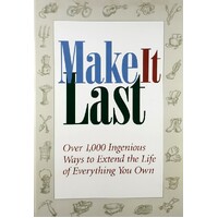 Make It Last. Over 1000 Ingenious Ways To Extend The Life Of Everything You Own