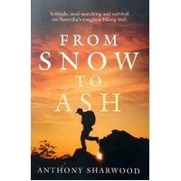 From Snow To Ash. Solitude, Soul-Searching And Survival On Australia's Toughest Hiking Trail