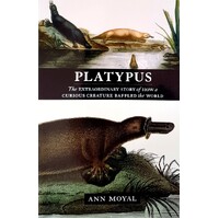 Platypus. The Extraordinary Story Of How A Curious Creature Baffled The World