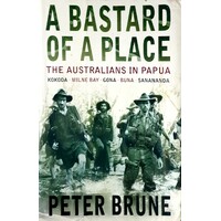 A Bastard Of A Place. The Australians In Papua, Kokoda, Milne Bay, Gona, Buna, Sanananda