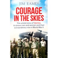 Courage In The Skies. The Untold Story Of Qantas, Its Brave Men And Women And Their Extraordinary Role In World War II