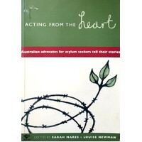 Acting From The Heart. Australian Advocates For Asylum Seekers Tell Their Stories