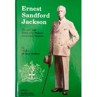Ernest Sandford Jackson. The Life And Times Of A Pioneer Australian Surgeon