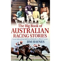 The Big Book Of Australian Racing Stories. Great Tales Of The Turf From Jorrocks To Black Caviar