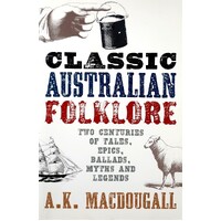 Classic Australian Folklore. Two Centuries Of Tales, Epics, Ballads, Myths And Legends