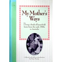 My Mother's Ways. Being A Book Of Household Hints From The Early 1900's In Australia