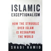 Islamic Exceptionalism. How The Struggle Over Islam Is Reshaping The World