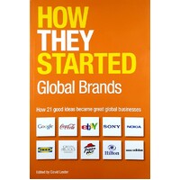 How They Started. Global Brands. How 21 Good Ideas Became Great Global Businesses