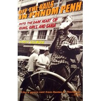 Off the Rails in Phnom Penh. Into the Dark Heart of Guns, Girls, and Ganja
