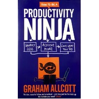 How To Be A Productivity Ninja. Worry Less, Achieve More And Love What You Do