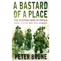 A Bastard Of A Place. The Australians In Papua, Kokoda, Milne Bay, Gona, Buna, Sanananda