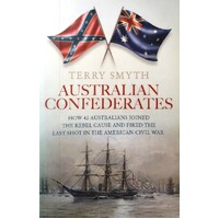 Australian Confederates. How 42 Australians Joined The Rebel Cause And Fired The Last Shot In The American Civil War