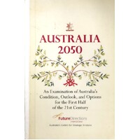 Auistralia 2050. An Examination Of Australia's Condition, Outlook, And Options For The First Half Of The 21st Century