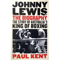 Johnny Lewis. The Biography. The Story Of Australia's King Of Boxing