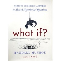 What If. Serious Scientific Answers To Absurd Hypothetical Questions