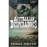 Australian Desperadoes. The Incredible Story Of How Australian Gangsters Terrorised California