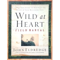 Wild At Heart Field Manual. A Personal Guide To Discover The Secret Of Your Masculine Soul