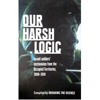 Our Harsh Logic. Israeli Soldiers' Testimonies From The Occupied