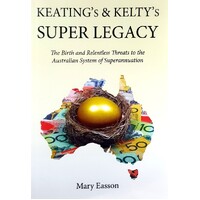 Keating's And Kelty's Super Legacy. The Birth And Relentless Threats To The Australian System Of Superannuation
