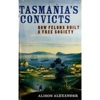 Tasmania's Convicts. How Felons Built A Free Society