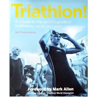 Triathlon. A Tribute To The World's Greatest Triathletes, Races And Gear